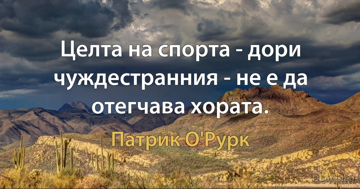 Целта на спорта - дори чуждестранния - не е да отегчава хората. (Патрик О'Рурк)