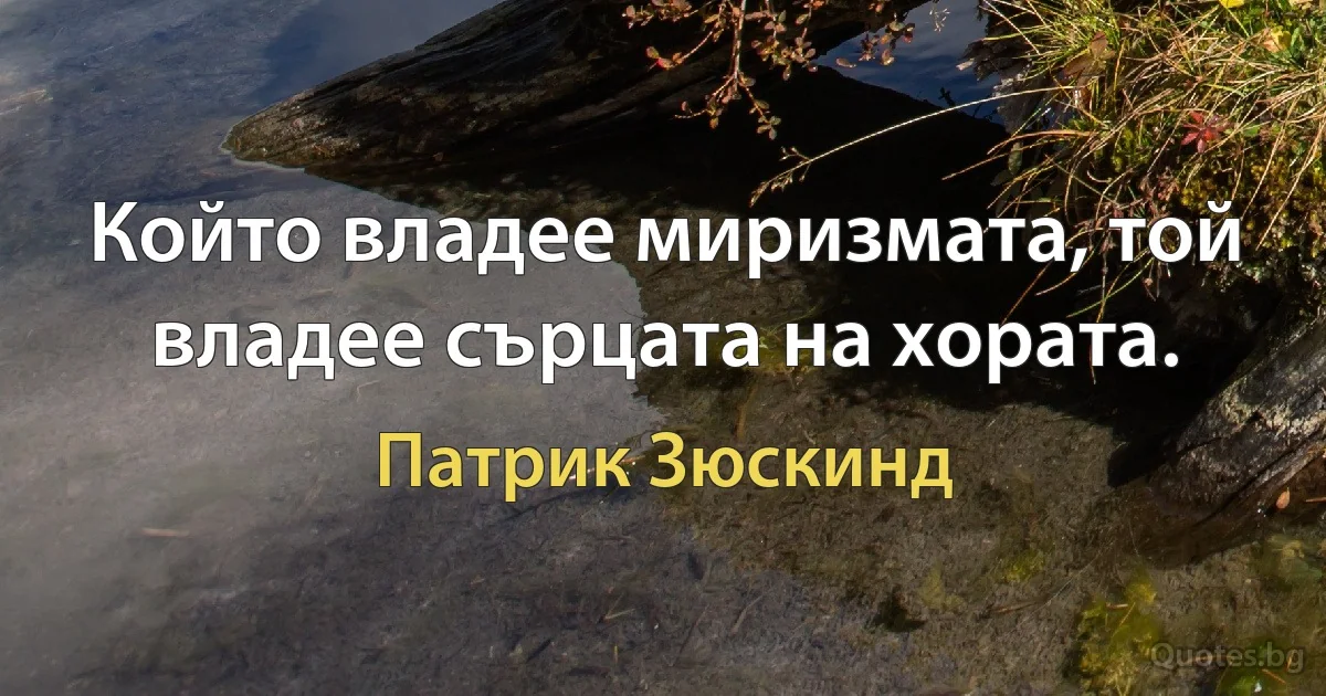 Който владее миризмата, той владее сърцата на хората. (Патрик Зюскинд)