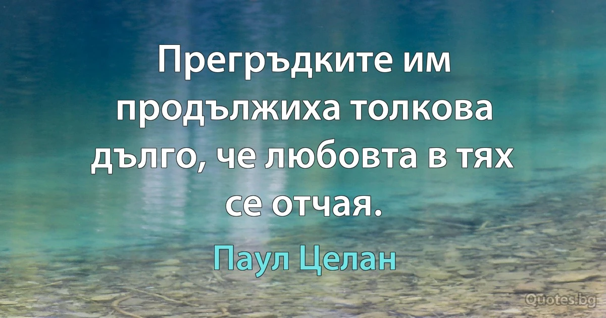 Прегръдките им продължиха толкова дълго, че любовта в тях се отчая. (Паул Целан)