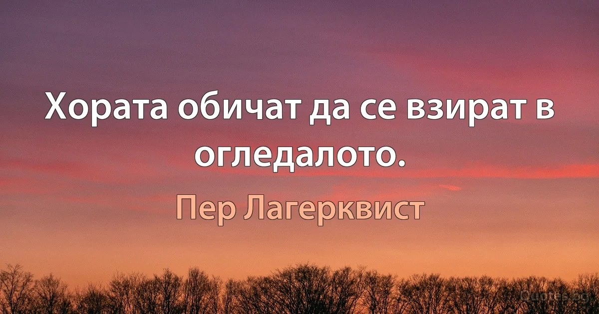 Хората обичат да се взират в огледалото. (Пер Лагерквист)