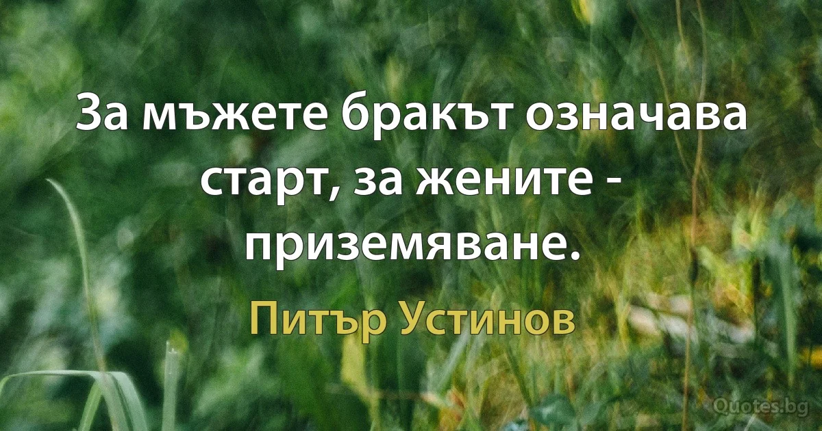 За мъжете бракът означава старт, за жените - приземяване. (Питър Устинов)