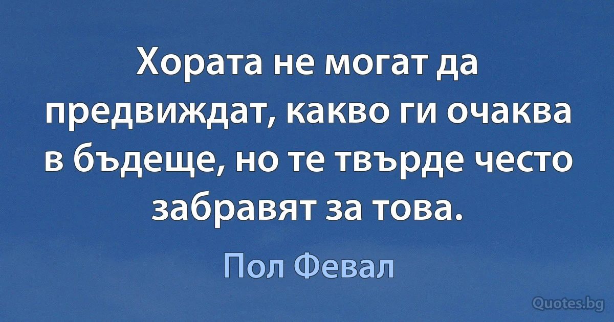 Хората не могат да предвиждат, какво ги очаква в бъдеще, но те твърде често забравят за това. (Пол Февал)