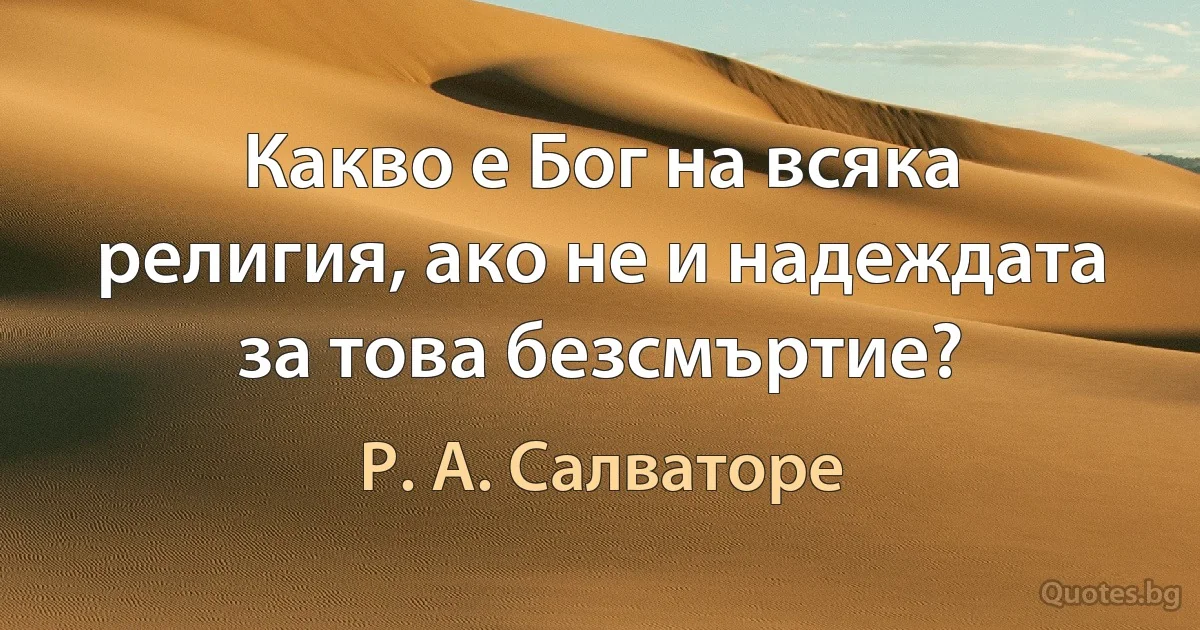 Какво е Бог на всяка религия, ако не и надеждата за това безсмъртие? (Р. А. Салваторе)