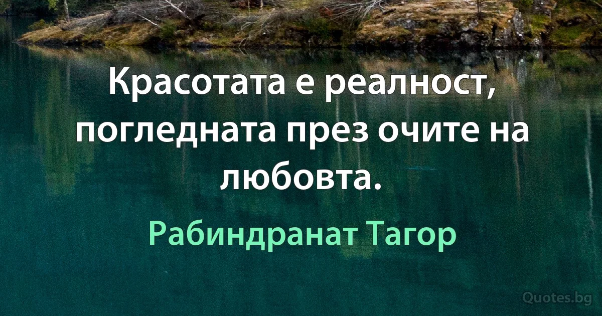 Красотата е реалност, погледната през очите на любовта. (Рабиндранат Тагор)