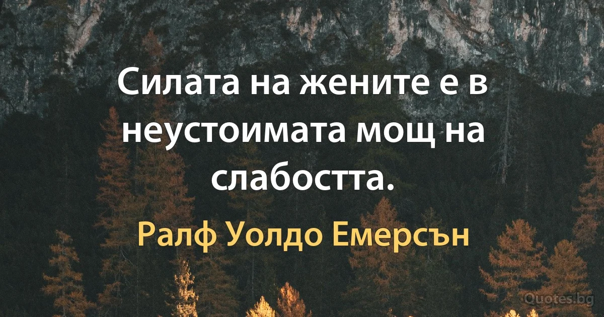 Силата на жените е в неустоимата мощ на слабостта. (Ралф Уолдо Емерсън)