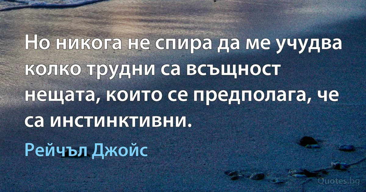 Но никога не спира да ме учудва колко трудни са всъщност нещата, които се предполага, че са инстинктивни. (Рейчъл Джойс)