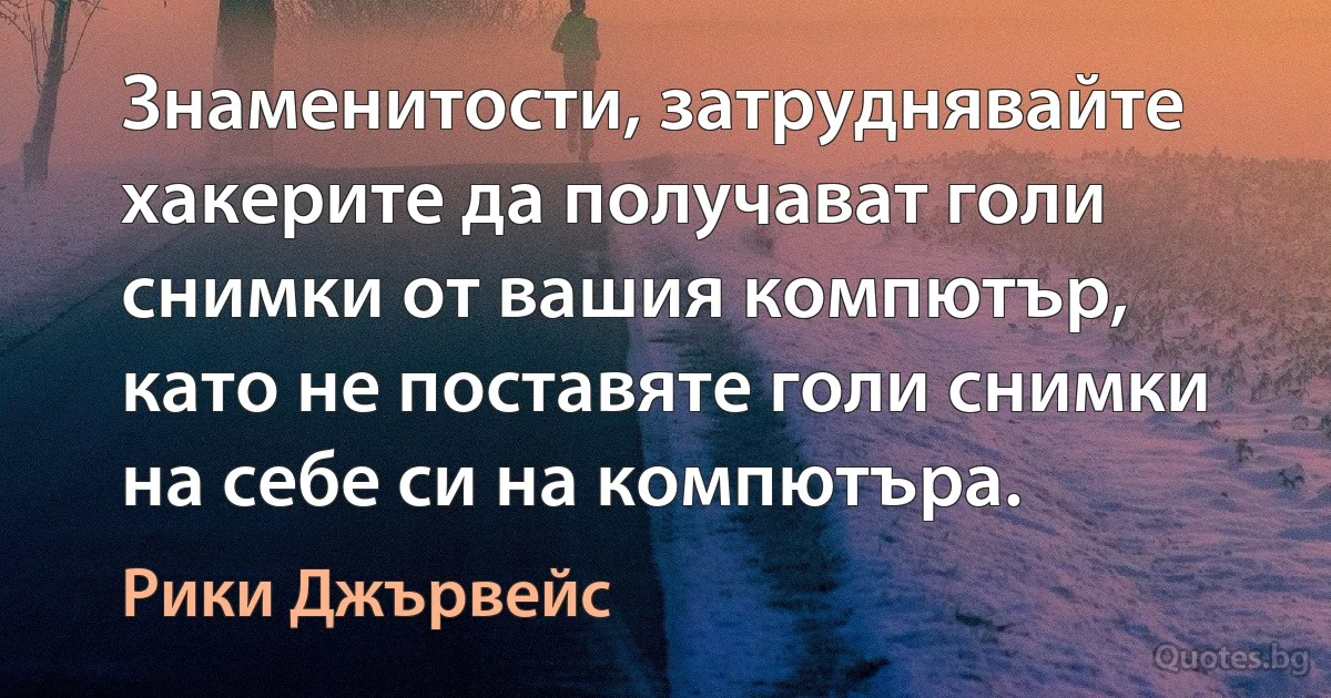 Знаменитости, затруднявайте хакерите да получават голи снимки от вашия компютър, като не поставяте голи снимки на себе си на компютъра. (Рики Джървейс)