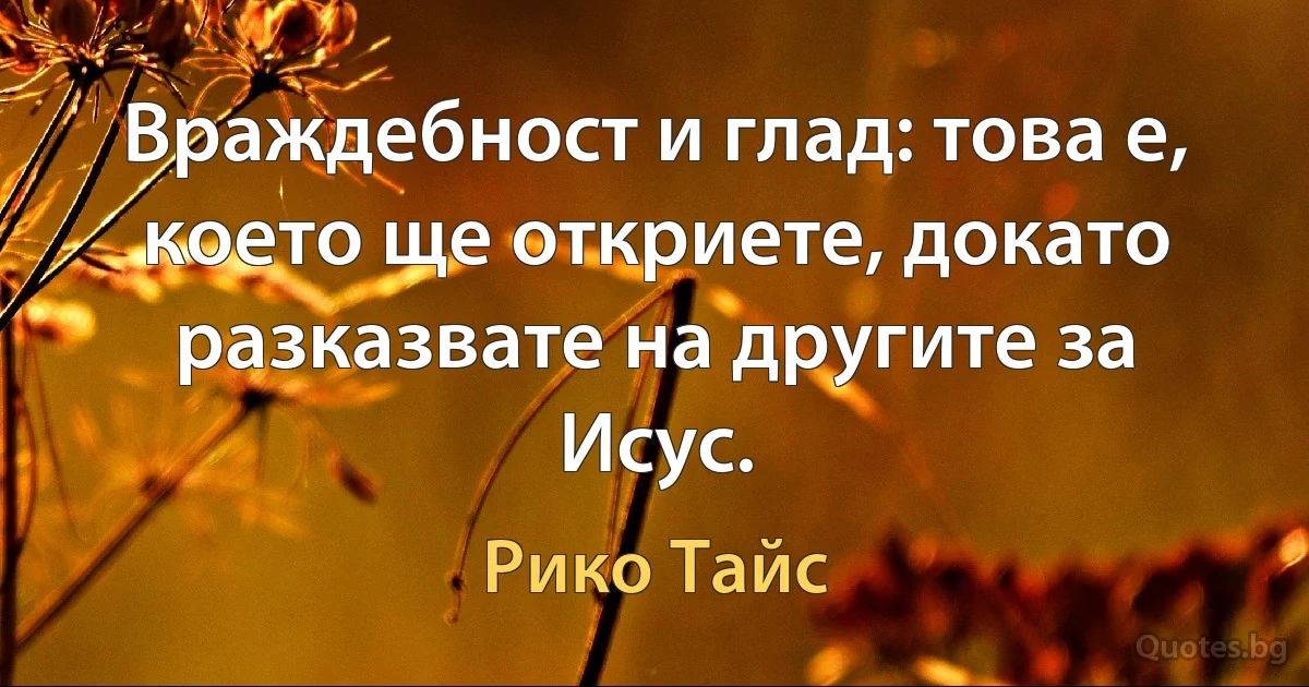 Враждебност и глад: това е, което ще откриете, докато разказвате на другите за Исус. (Рико Тайс)