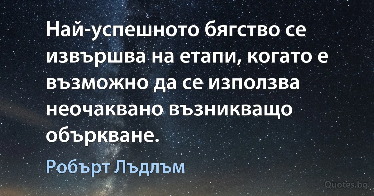 Най-успешното бягство се извършва на етапи, когато е възможно да се използва неочаквано възникващо объркване. (Робърт Лъдлъм)