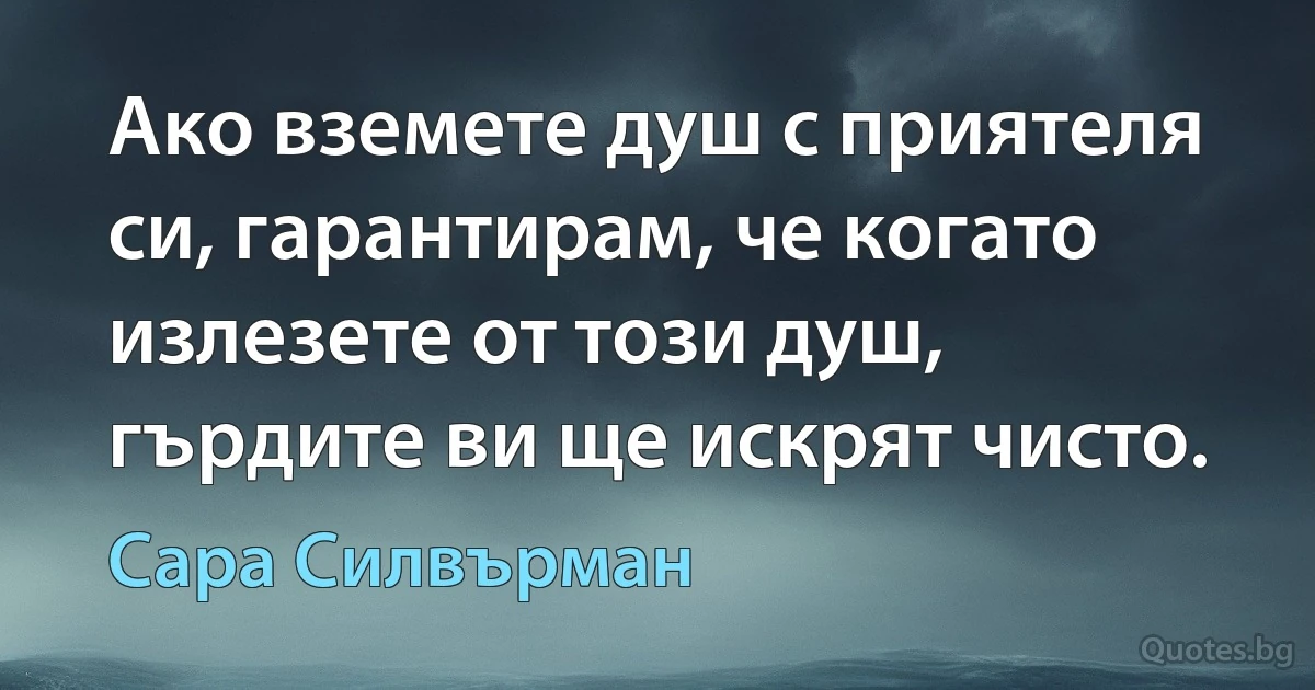 Ако вземете душ с приятеля си, гарантирам, че когато излезете от този душ, гърдите ви ще искрят чисто. (Сара Силвърман)