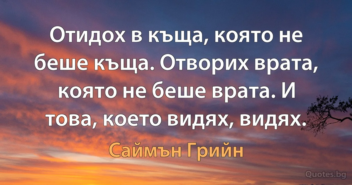 Отидох в къща, която не беше къща. Отворих врата, която не беше врата. И това, което видях, видях. (Саймън Грийн)