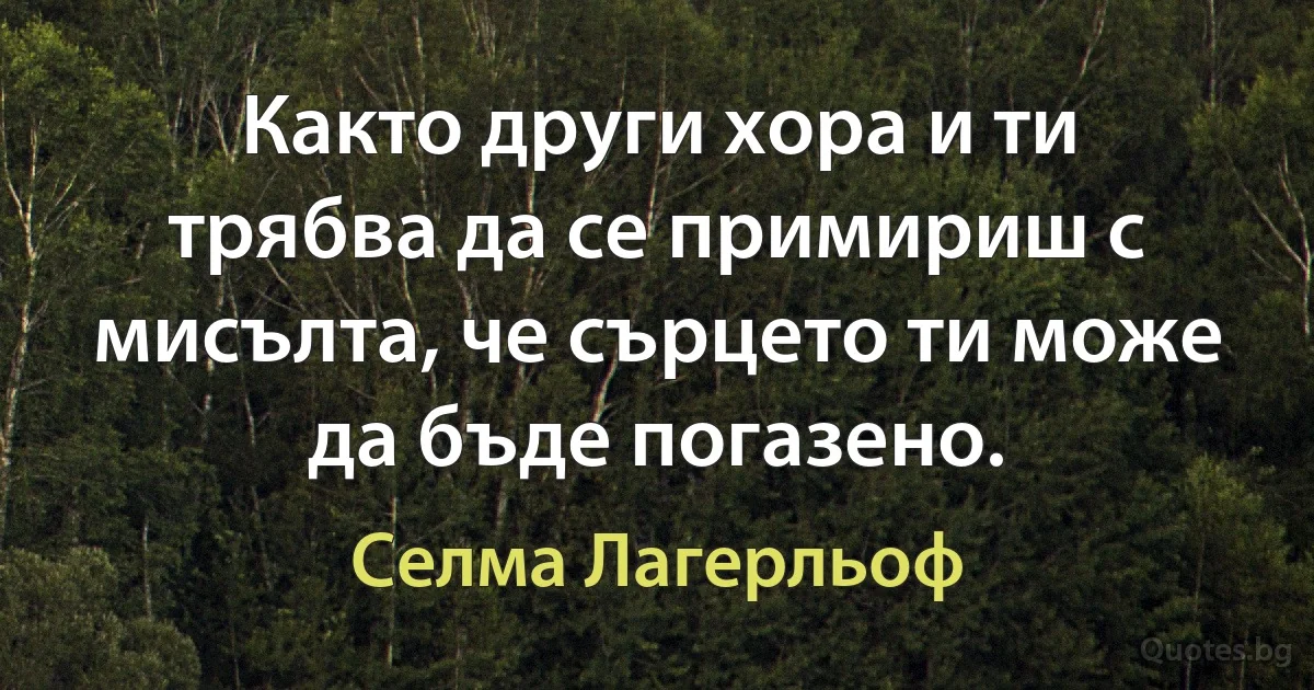 Както други хора и ти трябва да се примириш с мисълта, че сърцето ти може да бъде погазено. (Селма Лагерльоф)