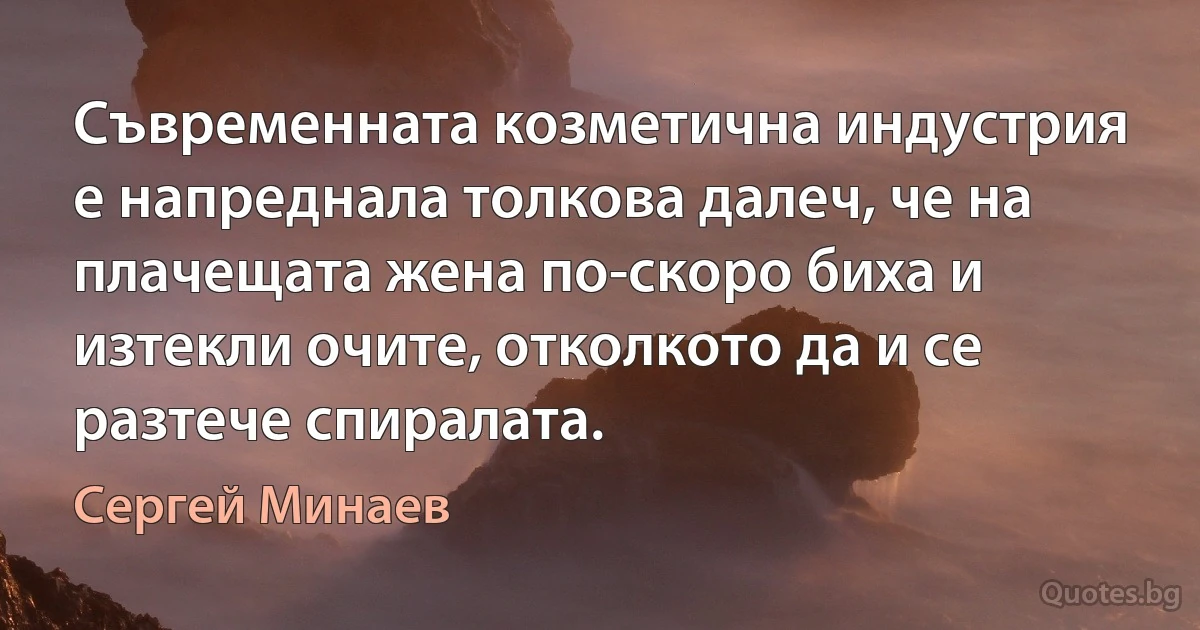 Съвременната козметична индустрия е напреднала толкова далеч, че на плачещата жена по-скоро биха и изтекли очите, отколкото да и се разтече спиралата. (Сергей Минаев)