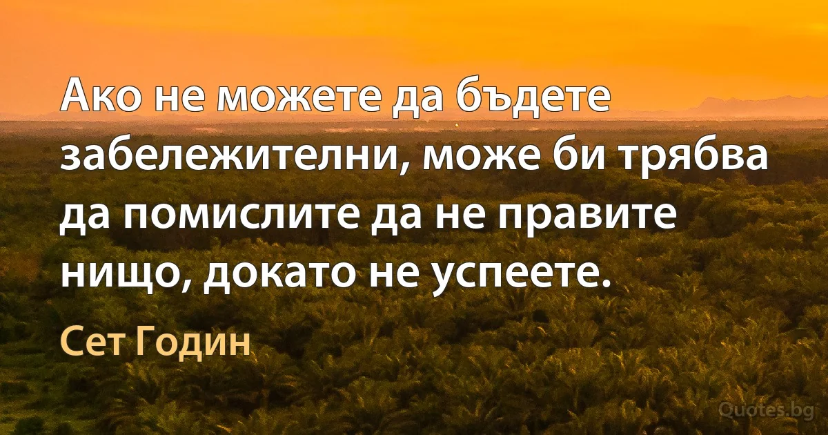 Ако не можете да бъдете забележителни, може би трябва да помислите да не правите нищо, докато не успеете. (Сет Годин)