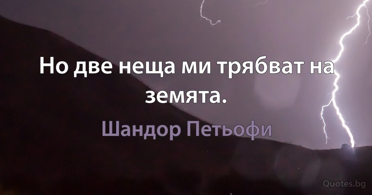 Но две неща ми трябват на земята. (Шандор Петьофи)