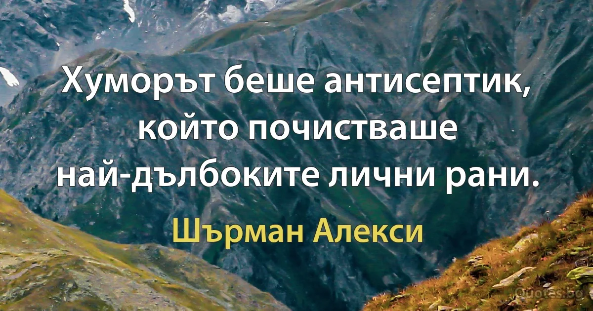 Хуморът беше антисептик, който почистваше най-дълбоките лични рани. (Шърман Алекси)