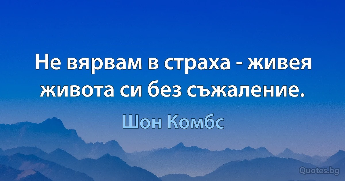 Не вярвам в страха - живея живота си без съжаление. (Шон Комбс)