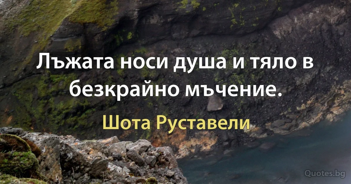 Лъжата носи душа и тяло в безкрайно мъчение. (Шота Руставели)