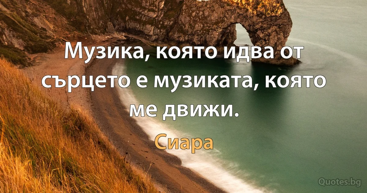 Музика, която идва от сърцето е музиката, която ме движи. (Сиара)