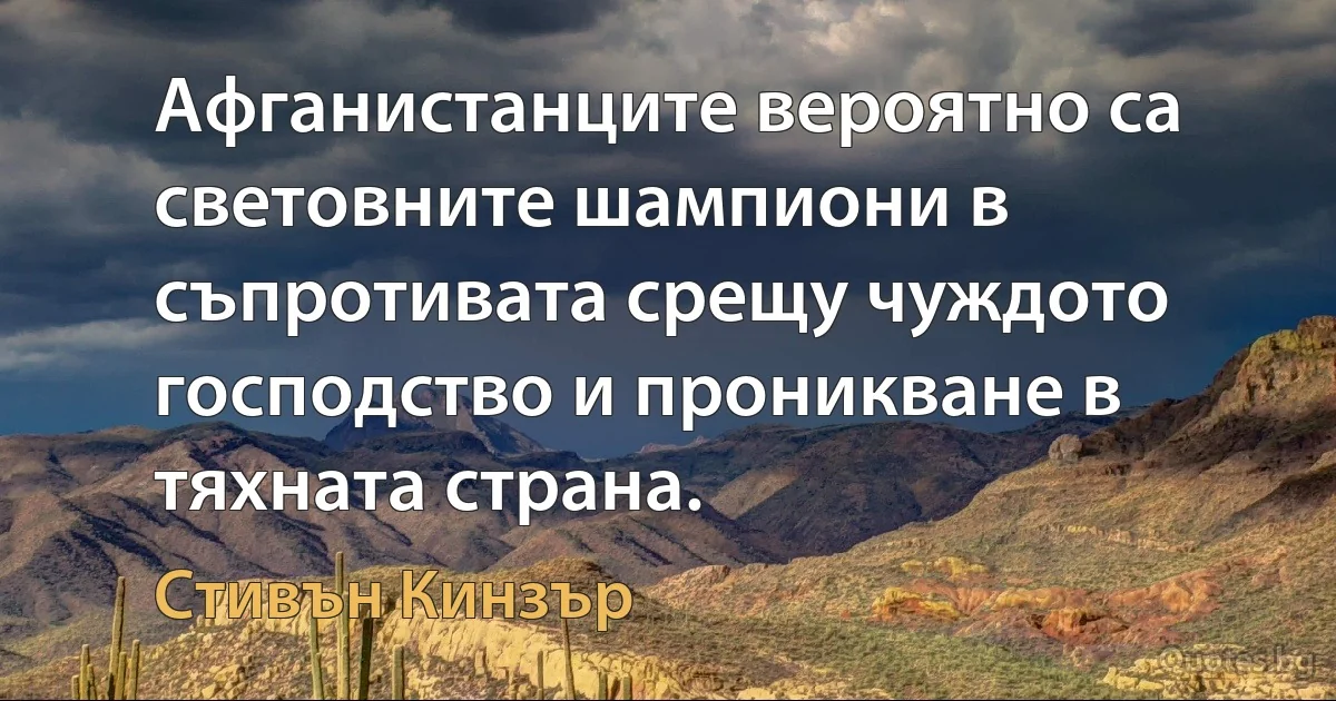 Афганистанците вероятно са световните шампиони в съпротивата срещу чуждото господство и проникване в тяхната страна. (Стивън Кинзър)