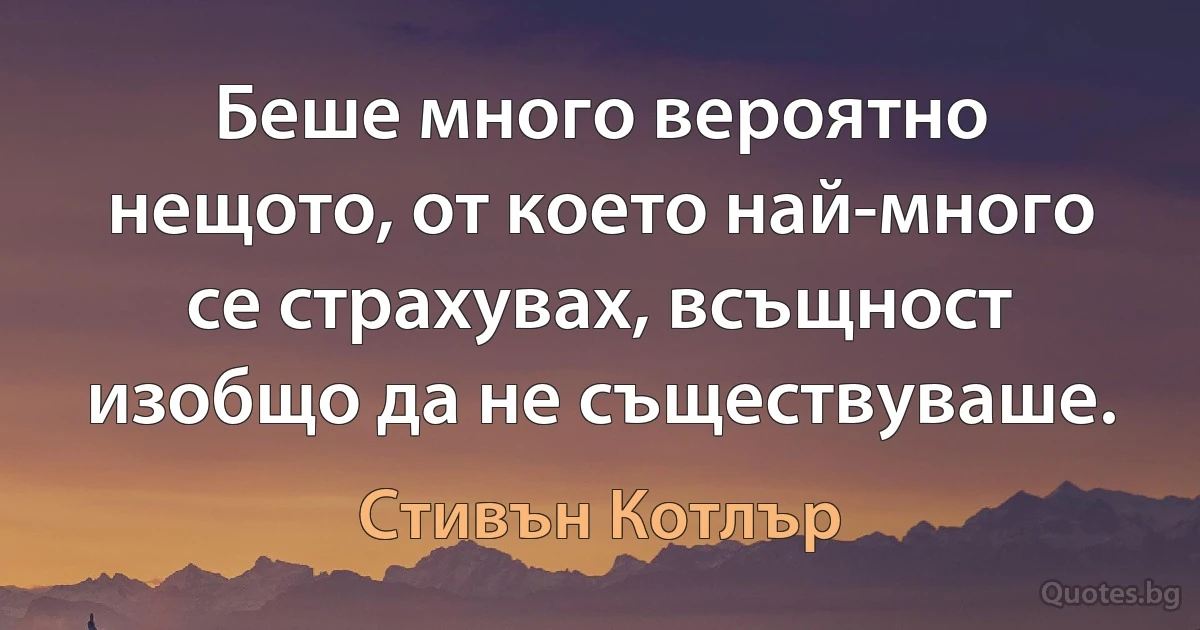 Беше много вероятно нещото, от което най-много се страхувах, всъщност изобщо да не съществуваше. (Стивън Котлър)