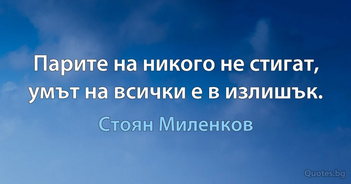 Парите на никого не стигат, умът на всички е в излишък. (Стоян Миленков)