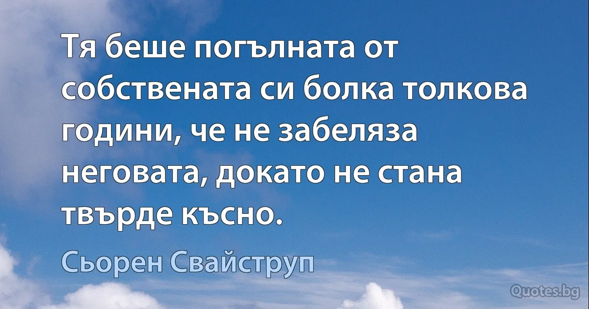 Тя беше погълната от собствената си болка толкова години, че не забеляза неговата, докато не стана твърде късно. (Сьорен Свайструп)