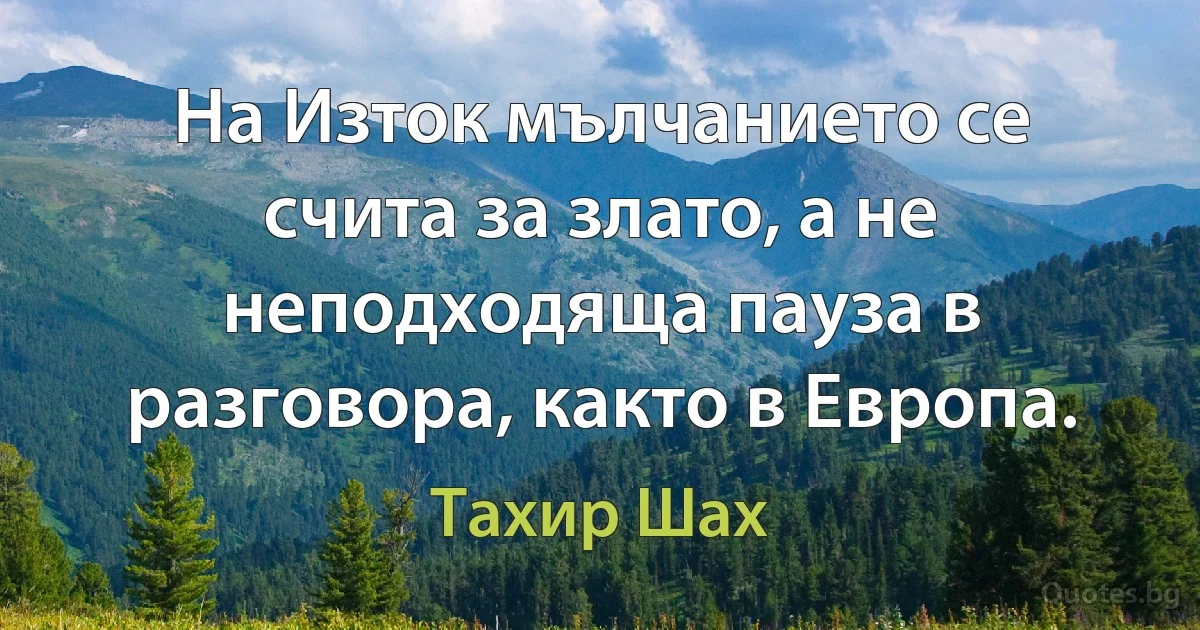 На Изток мълчанието се счита за злато, а не неподходяща пауза в разговора, както в Европа. (Тахир Шах)