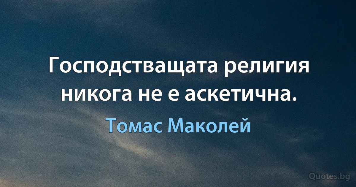 Господстващата религия никога не е аскетична. (Томас Маколей)