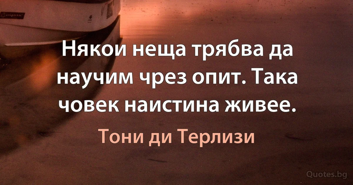 Някои неща трябва да научим чрез опит. Така човек наистина живее. (Тони ди Терлизи)