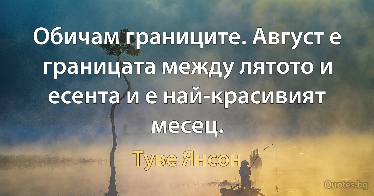 Обичам границите. Август е границата между лятото и есента и е най-красивият месец. (Туве Янсон)