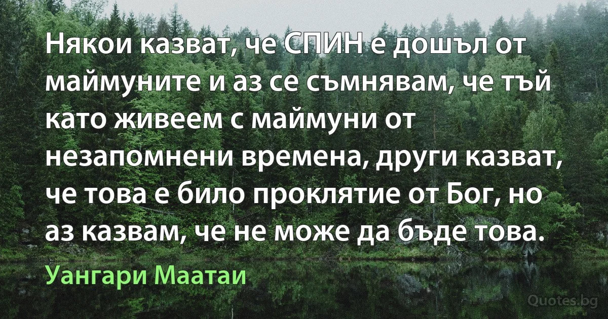 Някои казват, че СПИН е дошъл от маймуните и аз се съмнявам, че тъй като живеем с маймуни от незапомнени времена, други казват, че това е било проклятие от Бог, но аз казвам, че не може да бъде това. (Уангари Маатаи)