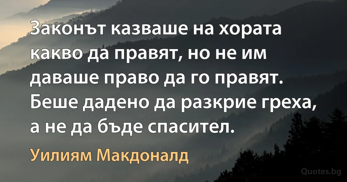 Законът казваше на хората какво да правят, но не им даваше право да го правят. Беше дадено да разкрие греха, а не да бъде спасител. (Уилиям Макдоналд)