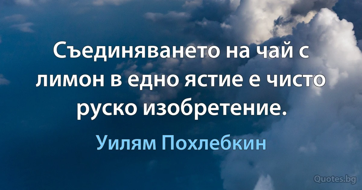 Съединяването на чай с лимон в едно ястие е чисто руско изобретение. (Уилям Похлебкин)