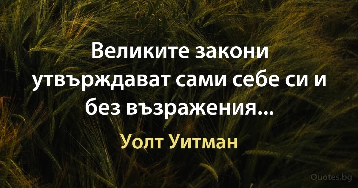 Великите закони утвърждават сами себе си и без възражения... (Уолт Уитман)