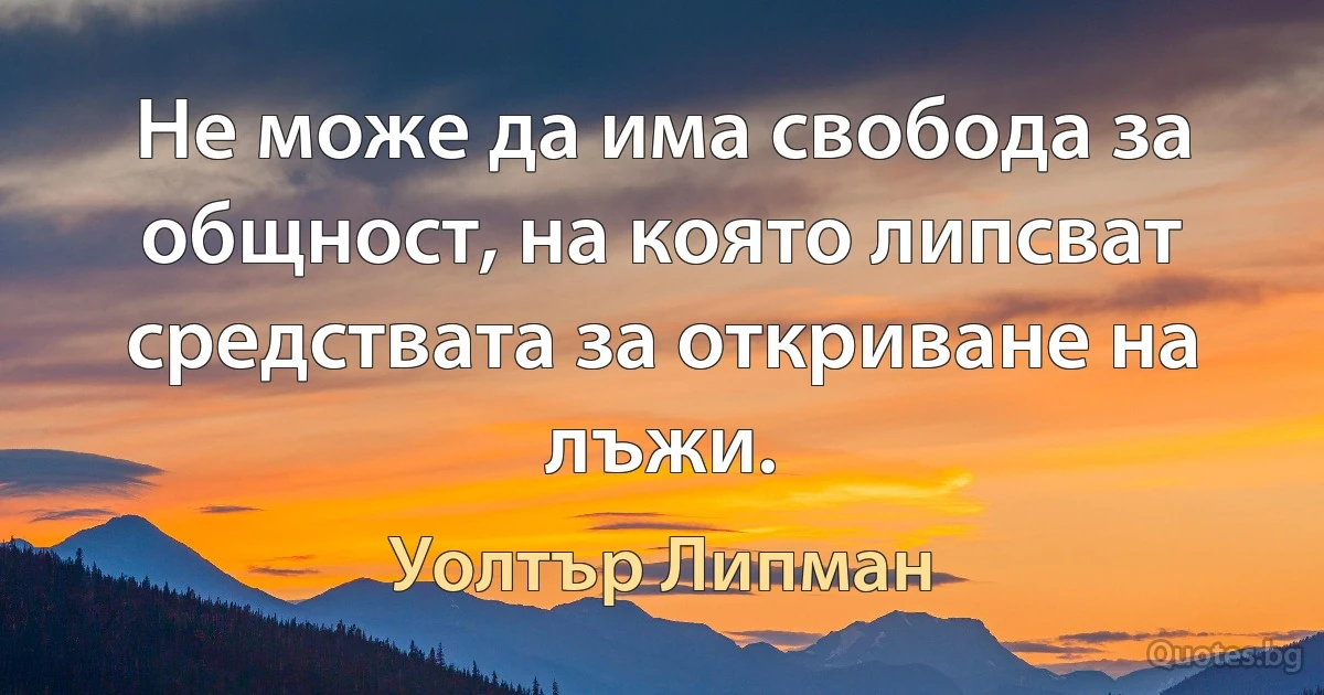 Не може да има свобода за общност, на която липсват средствата за откриване на лъжи. (Уолтър Липман)