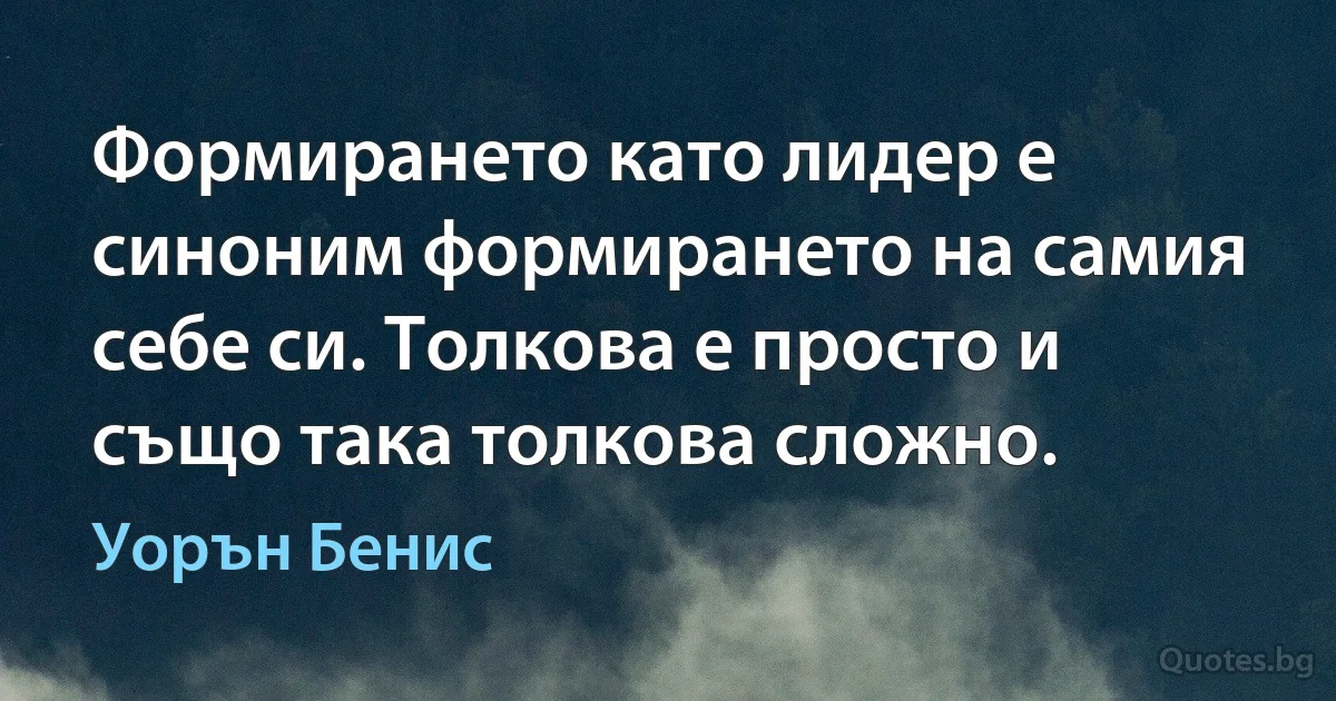 Формирането като лидер е синоним формирането на самия себе си. Толкова е просто и също така толкова сложно. (Уорън Бенис)