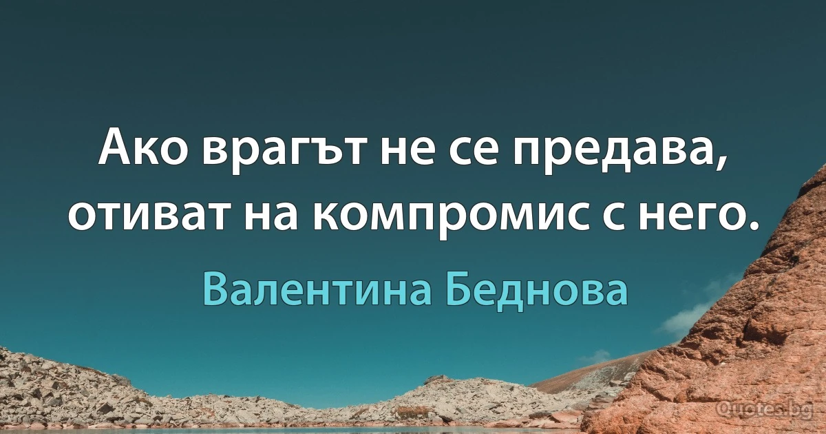 Ако врагът не се предава, отиват на компромис с него. (Валентина Беднова)