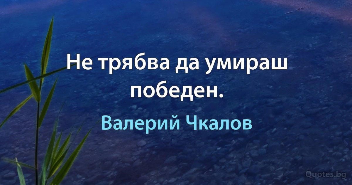 Не трябва да умираш победен. (Валерий Чкалов)