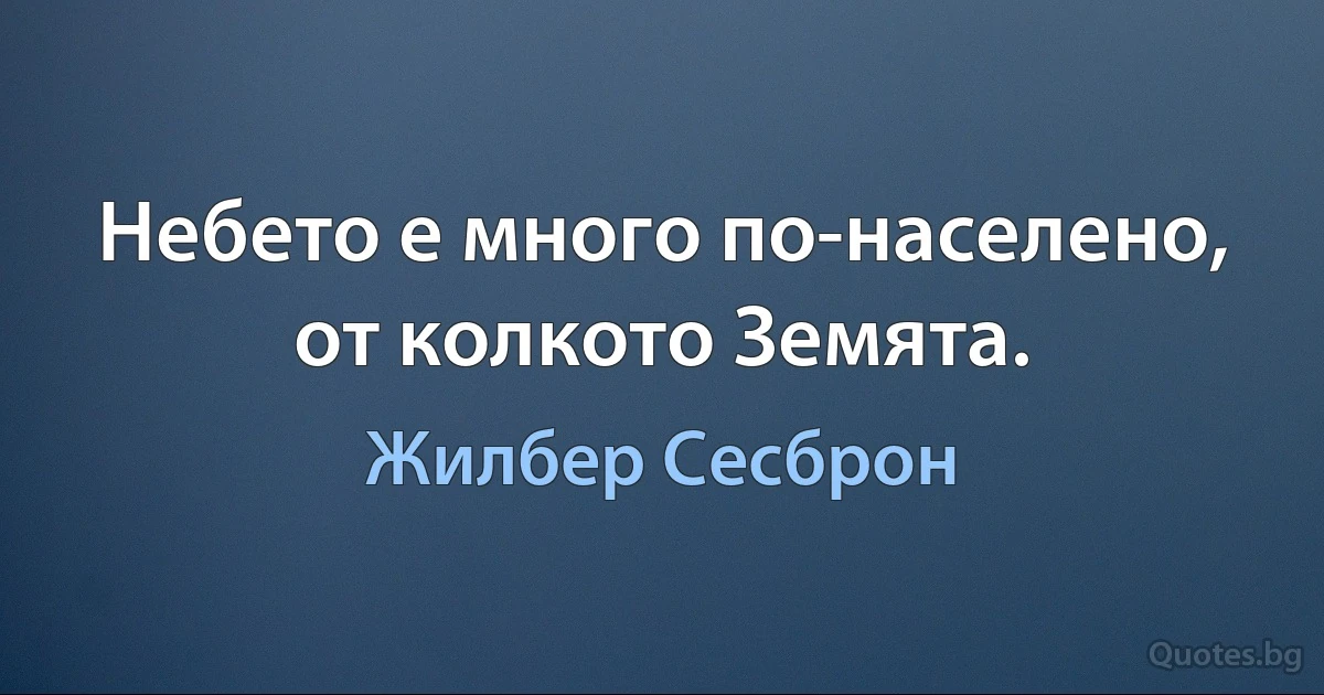 Небето е много по-населено, от колкото Земята. (Жилбер Сесброн)