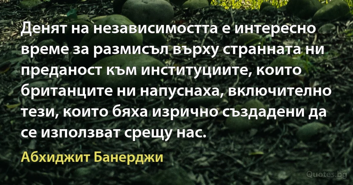 Денят на независимостта е интересно време за размисъл върху странната ни преданост към институциите, които британците ни напуснаха, включително тези, които бяха изрично създадени да се използват срещу нас. (Абхиджит Банерджи)