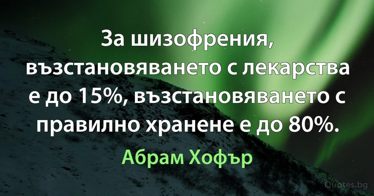 За шизофрения, възстановяването с лекарства е до 15%, възстановяването с правилно хранене е до 80%. (Абрам Хофър)