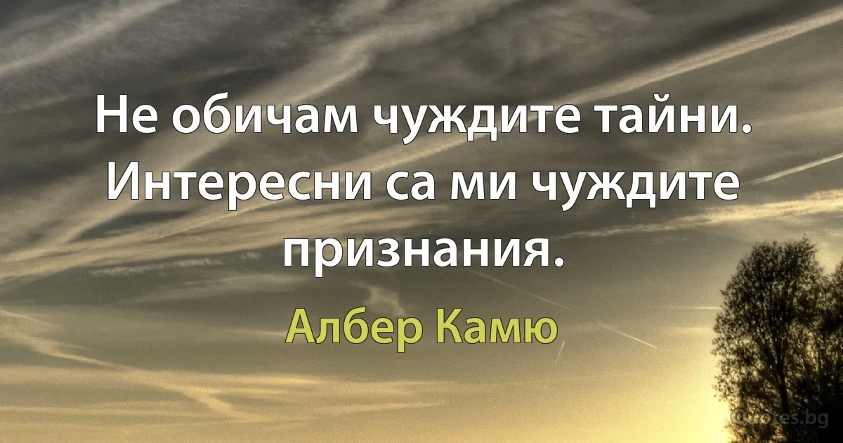 Не обичам чуждите тайни. Интересни са ми чуждите признания. (Албер Камю)