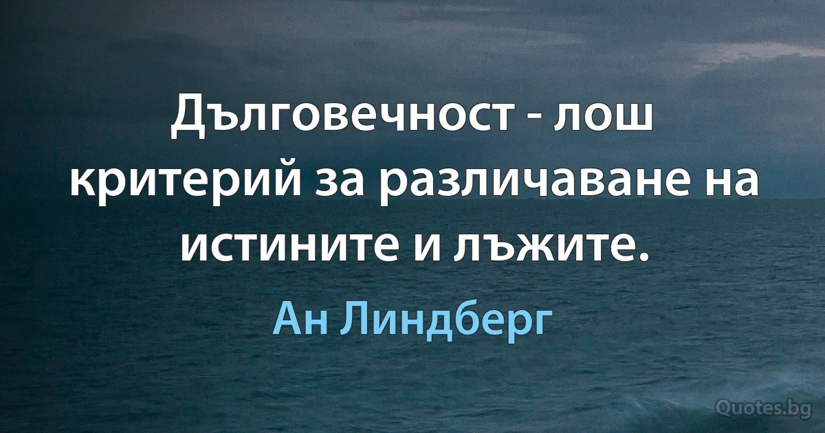 Дълговечност - лош критерий за различаване на истините и лъжите. (Ан Линдберг)