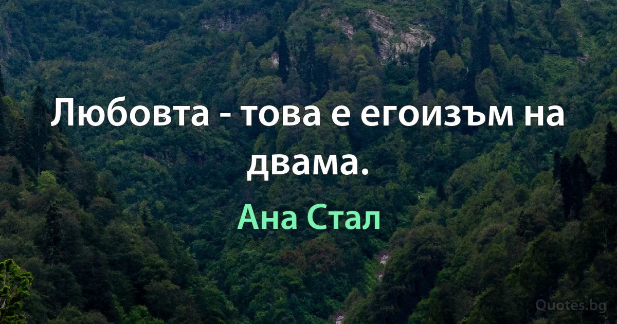 Любовта - това е егоизъм на двама. (Ана Стал)