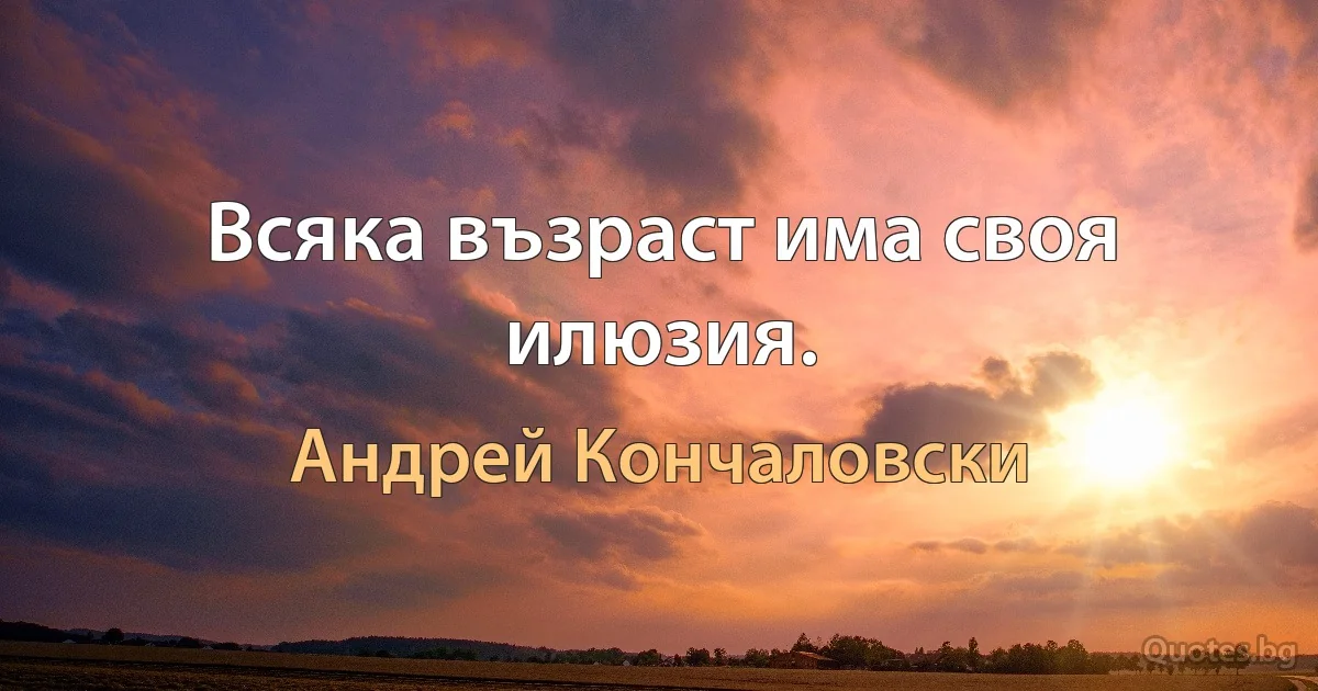 Всяка възраст има своя илюзия. (Андрей Кончаловски)