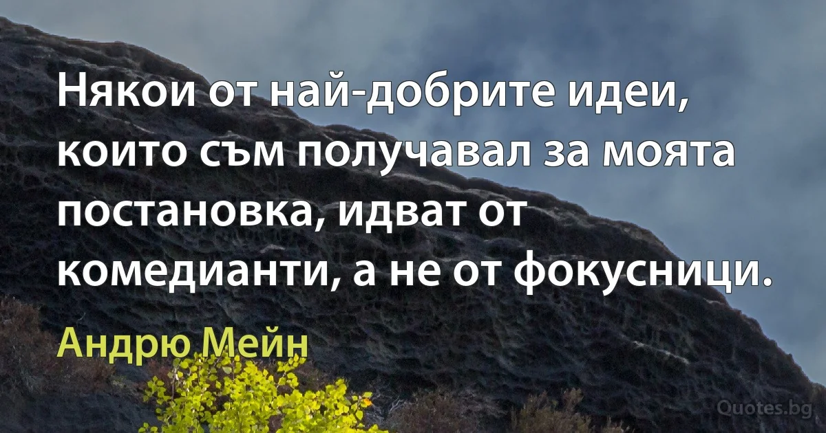 Някои от най-добрите идеи, които съм получавал за моята постановка, идват от комедианти, а не от фокусници. (Андрю Мейн)