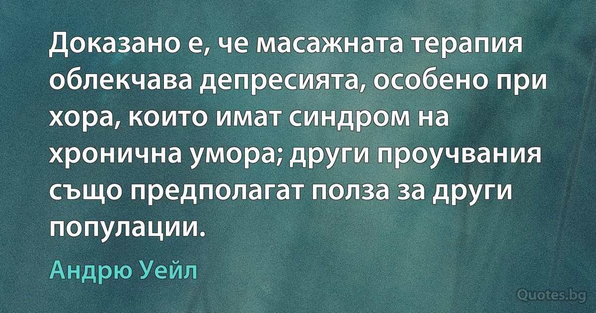 Доказано е, че масажната терапия облекчава депресията, особено при хора, които имат синдром на хронична умора; други проучвания също предполагат полза за други популации. (Андрю Уейл)