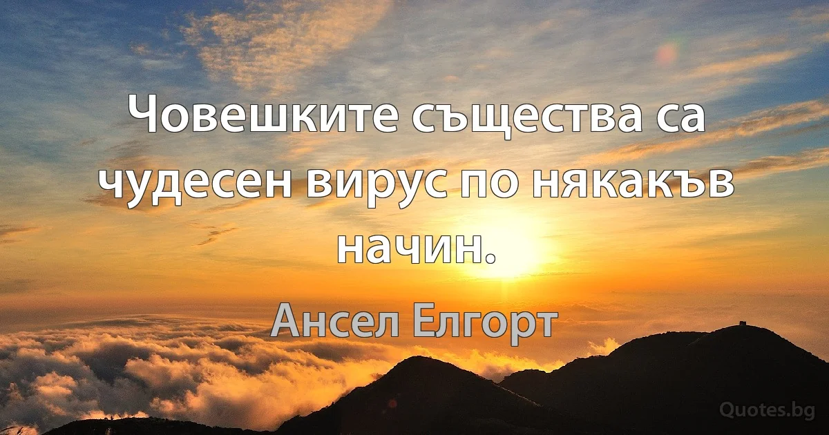 Човешките същества са чудесен вирус по някакъв начин. (Ансел Елгорт)