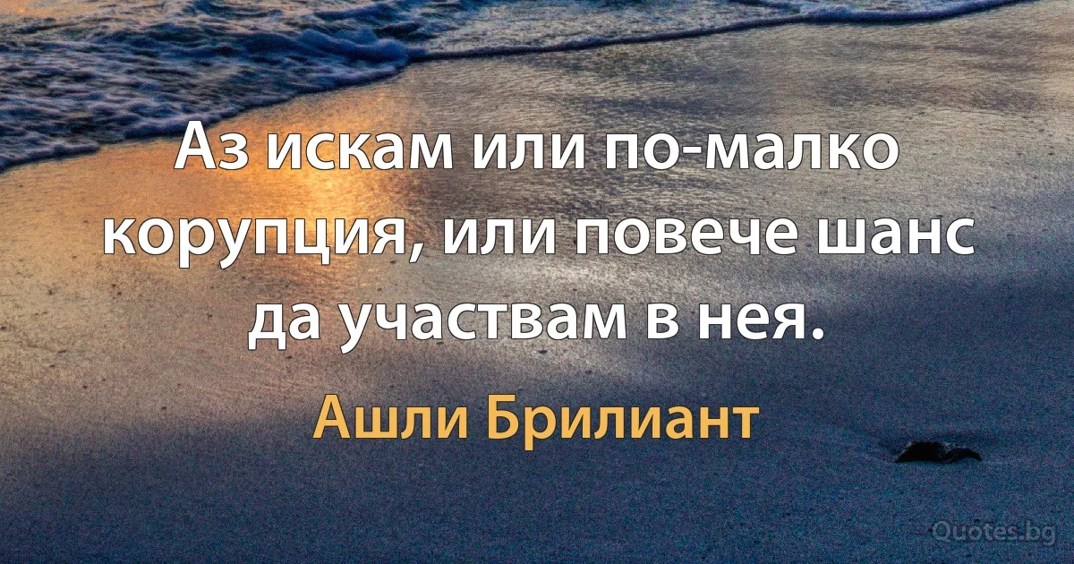 Аз искам или по-малко корупция, или повече шанс да участвам в нея. (Ашли Брилиант)